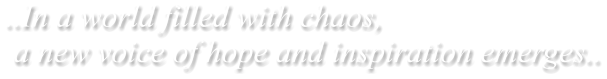 ..In a world filled with chaos,   a new voice of hope and inspiration emerges..