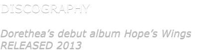 DISCOGRAPHY  Dorethea�s debut album Hope�s Wings RELEASED 2013